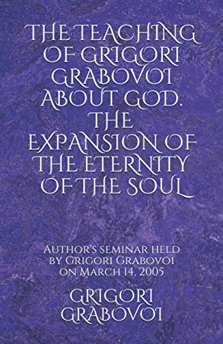THE TEACHING OF GRIGORI GRABOVOI ABOUT GOD. THE EXPANSION OF THE ETERNITY OF THE SOUL: Author's seminar held by Grigori Grabovoi on March 14, 2005 ... translations from the original Russian texts)